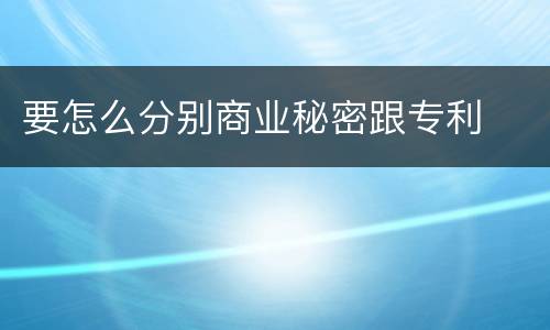 要怎么分别商业秘密跟专利
