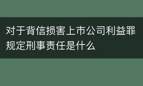 对于背信损害上市公司利益罪规定刑事责任是什么