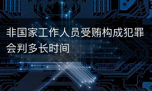 非国家工作人员受贿构成犯罪会判多长时间
