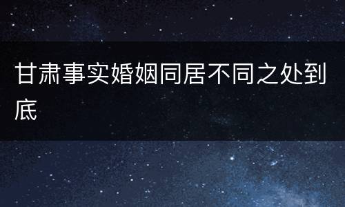 甘肃事实婚姻同居不同之处到底