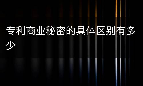 专利商业秘密的具体区别有多少