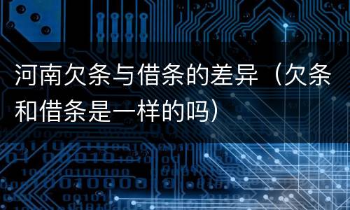 河南欠条与借条的差异（欠条和借条是一样的吗）