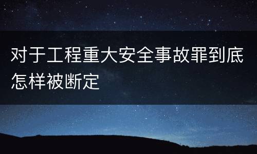 对于工程重大安全事故罪到底怎样被断定