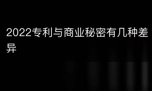 2022专利与商业秘密有几种差异