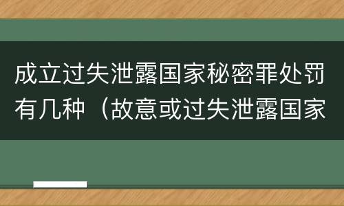 成立过失泄露国家秘密罪处罚有几种（故意或过失泄露国家秘密罪的区别）