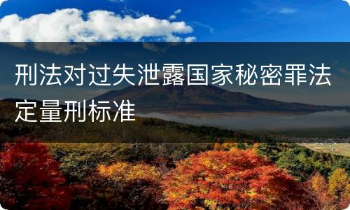 刑法对过失泄露国家秘密罪法定量刑标准