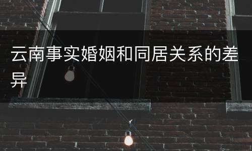 云南事实婚姻和同居关系的差异