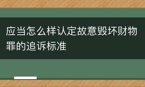 应当怎么样认定故意毁坏财物罪的追诉标准