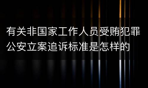 有关非国家工作人员受贿犯罪公安立案追诉标准是怎样的