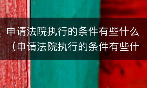 申请法院执行的条件有些什么（申请法院执行的条件有些什么呢）