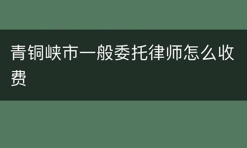 青铜峡市一般委托律师怎么收费