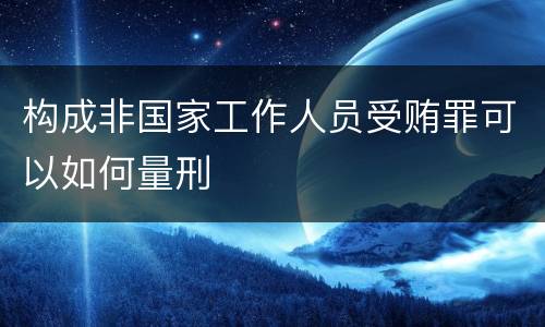 构成非国家工作人员受贿罪可以如何量刑