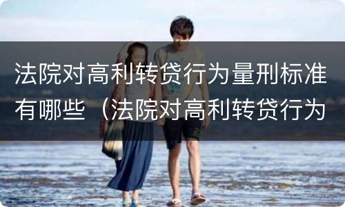 法院对高利转贷行为量刑标准有哪些（法院对高利转贷行为量刑标准有哪些要求）