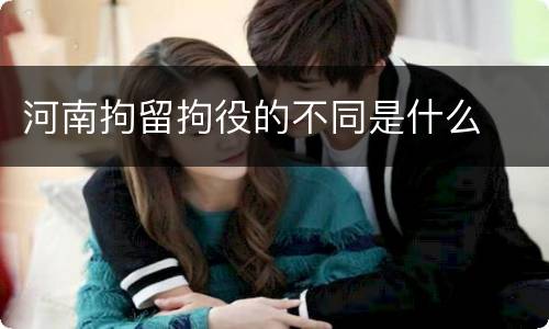 河南拘留拘役的不同是什么