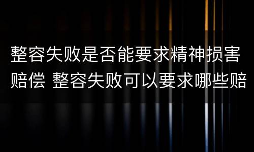 整容失败是否能要求精神损害赔偿 整容失败可以要求哪些赔偿