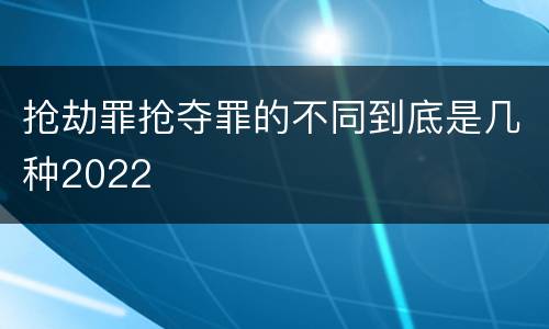 抢劫罪抢夺罪的不同到底是几种2022