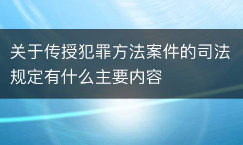 关于传授犯罪方法案件的司法规定有什么主要内容