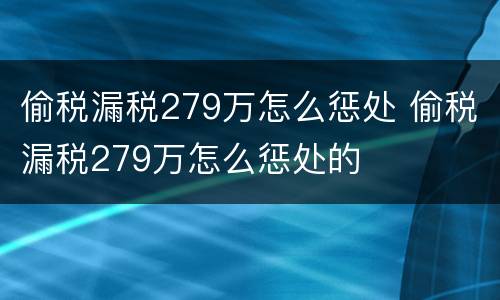 偷税漏税279万怎么惩处 偷税漏税279万怎么惩处的