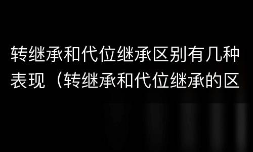 转继承和代位继承区别有几种表现（转继承和代位继承的区别举例）