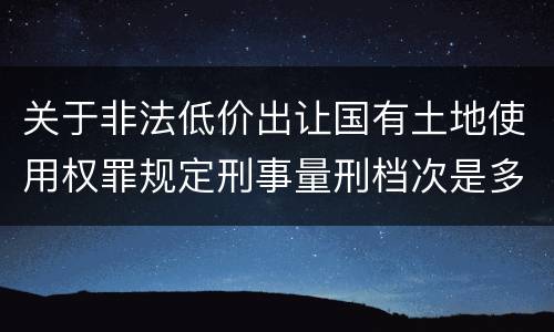 关于非法低价出让国有土地使用权罪规定刑事量刑档次是多少