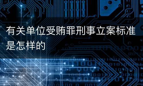 有关单位受贿罪刑事立案标准是怎样的