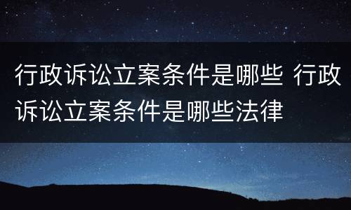 行政诉讼立案条件是哪些 行政诉讼立案条件是哪些法律