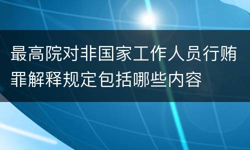 最高院对非国家工作人员行贿罪解释规定包括哪些内容