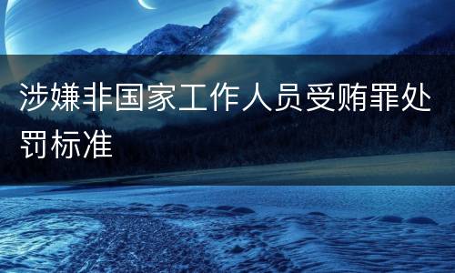 涉嫌非国家工作人员受贿罪处罚标准