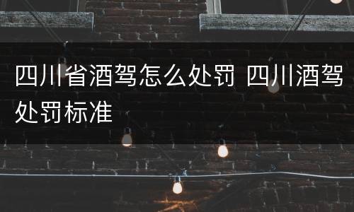 四川省酒驾怎么处罚 四川酒驾处罚标准