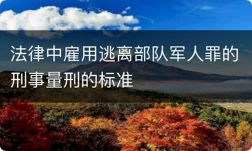 法律中雇用逃离部队军人罪的刑事量刑的标准