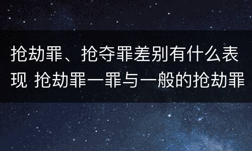 抢劫罪、抢夺罪差别有什么表现 抢劫罪一罪与一般的抢劫罪区别