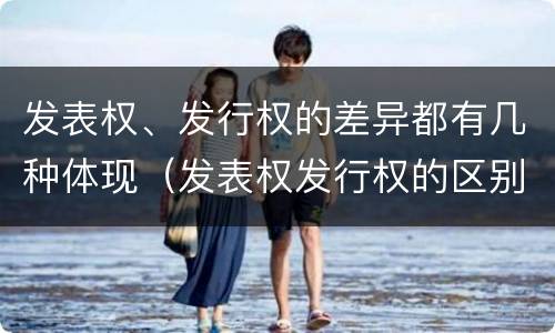 发表权、发行权的差异都有几种体现（发表权发行权的区别）