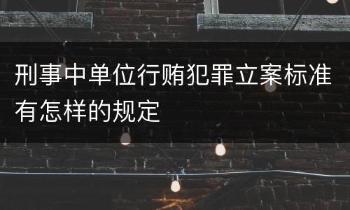 刑事中单位行贿犯罪立案标准有怎样的规定