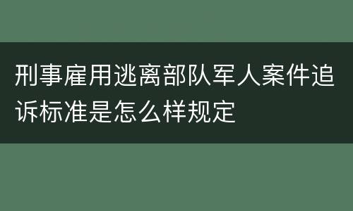 刑事雇用逃离部队军人案件追诉标准是怎么样规定