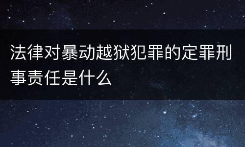 法律对暴动越狱犯罪的定罪刑事责任是什么