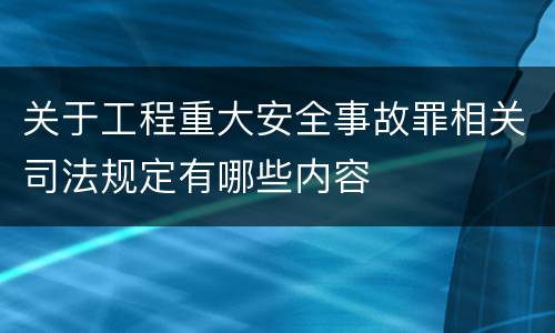 关于工程重大安全事故罪相关司法规定有哪些内容