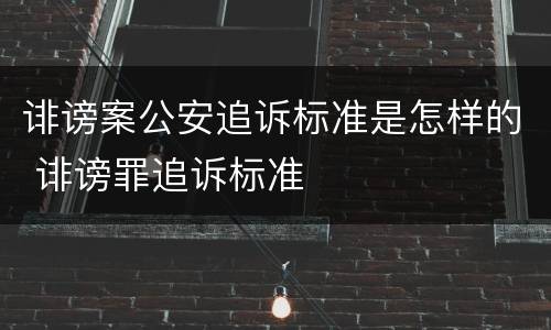 诽谤案公安追诉标准是怎样的 诽谤罪追诉标准