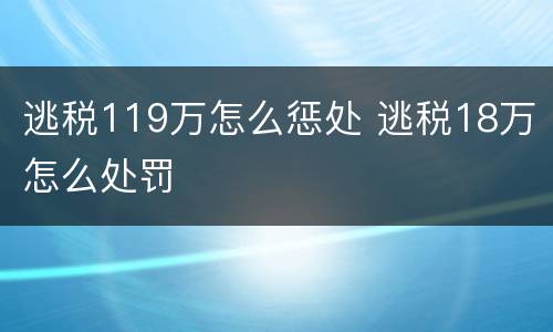 逃税119万怎么惩处 逃税18万怎么处罚