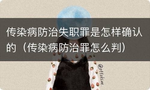 传染病防治失职罪是怎样确认的（传染病防治罪怎么判）