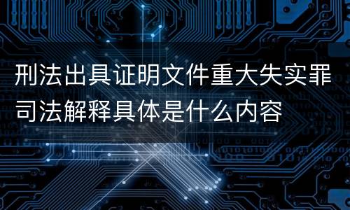 刑法出具证明文件重大失实罪司法解释具体是什么内容