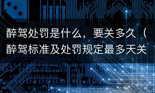 醉驾处罚是什么，要关多久（醉驾标准及处罚规定最多天关多久）