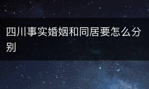 四川事实婚姻和同居要怎么分别
