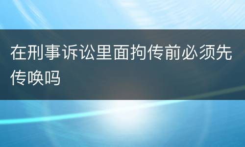 在刑事诉讼里面拘传前必须先传唤吗