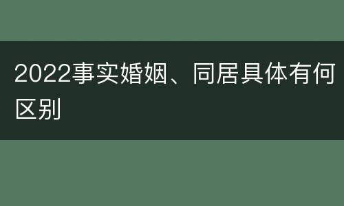 2022事实婚姻、同居具体有何区别