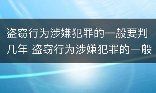 盗窃行为涉嫌犯罪的一般要判几年 盗窃行为涉嫌犯罪的一般要判几年呢