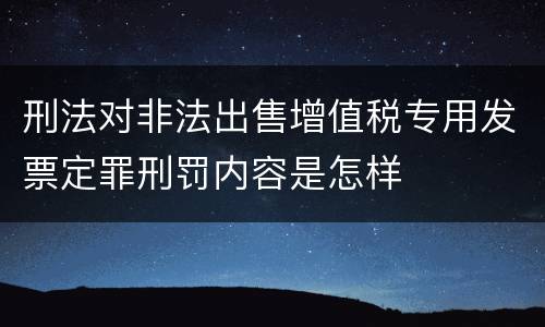 刑法对非法出售增值税专用发票定罪刑罚内容是怎样