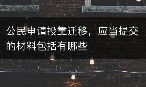公民申请投靠迁移，应当提交的材料包括有哪些