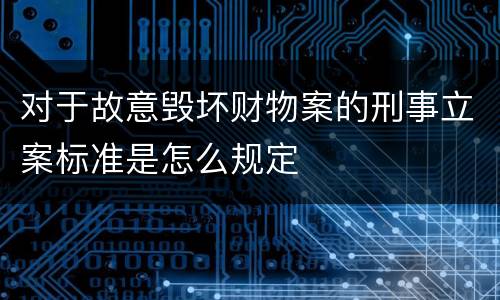 对于故意毁坏财物案的刑事立案标准是怎么规定