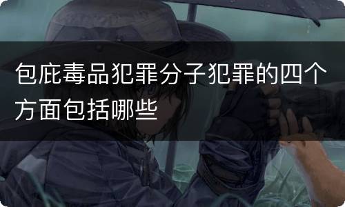 包庇毒品犯罪分子犯罪的四个方面包括哪些