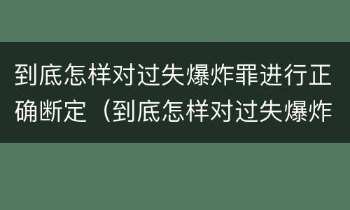 到底怎样对过失爆炸罪进行正确断定（到底怎样对过失爆炸罪进行正确断定罪名）